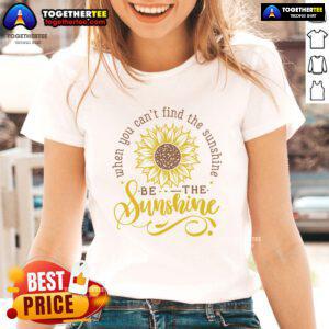 Happy sunflower ladies tee featuring the quote 'When you can't find the sunshine, be the sunshine' in vibrant colors.