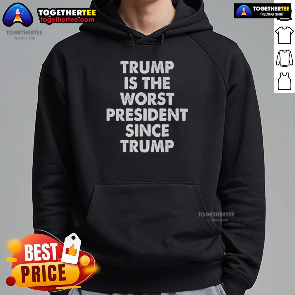 Alt Text: Hot Trump is the worst president since Trump hoodie featuring bold text and vibrant colors, ideal for political satire.