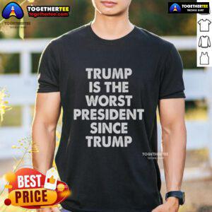 Hot Trump Is The Worst President Since Trump T-Shirt featuring bold text on a stylish graphic tee design.