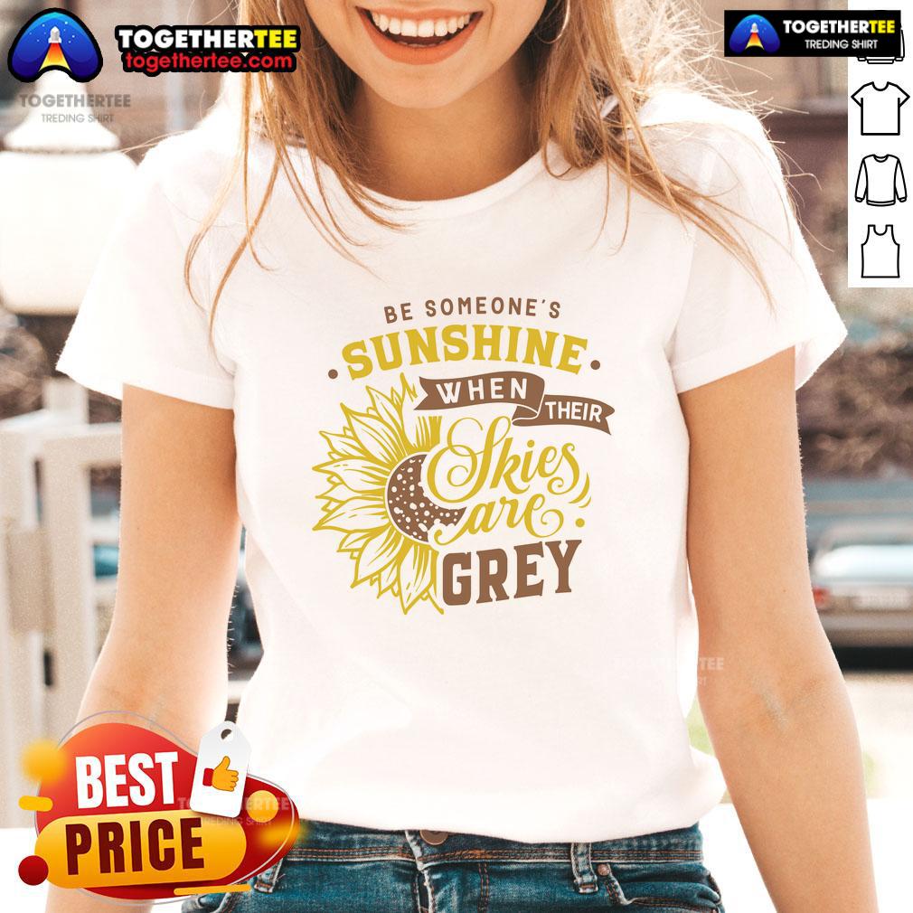 Nice Be Someone's Sunshine When Their Skies Are Grey Ladies Tee featuring a cheerful sun graphic on a stylish shirt.