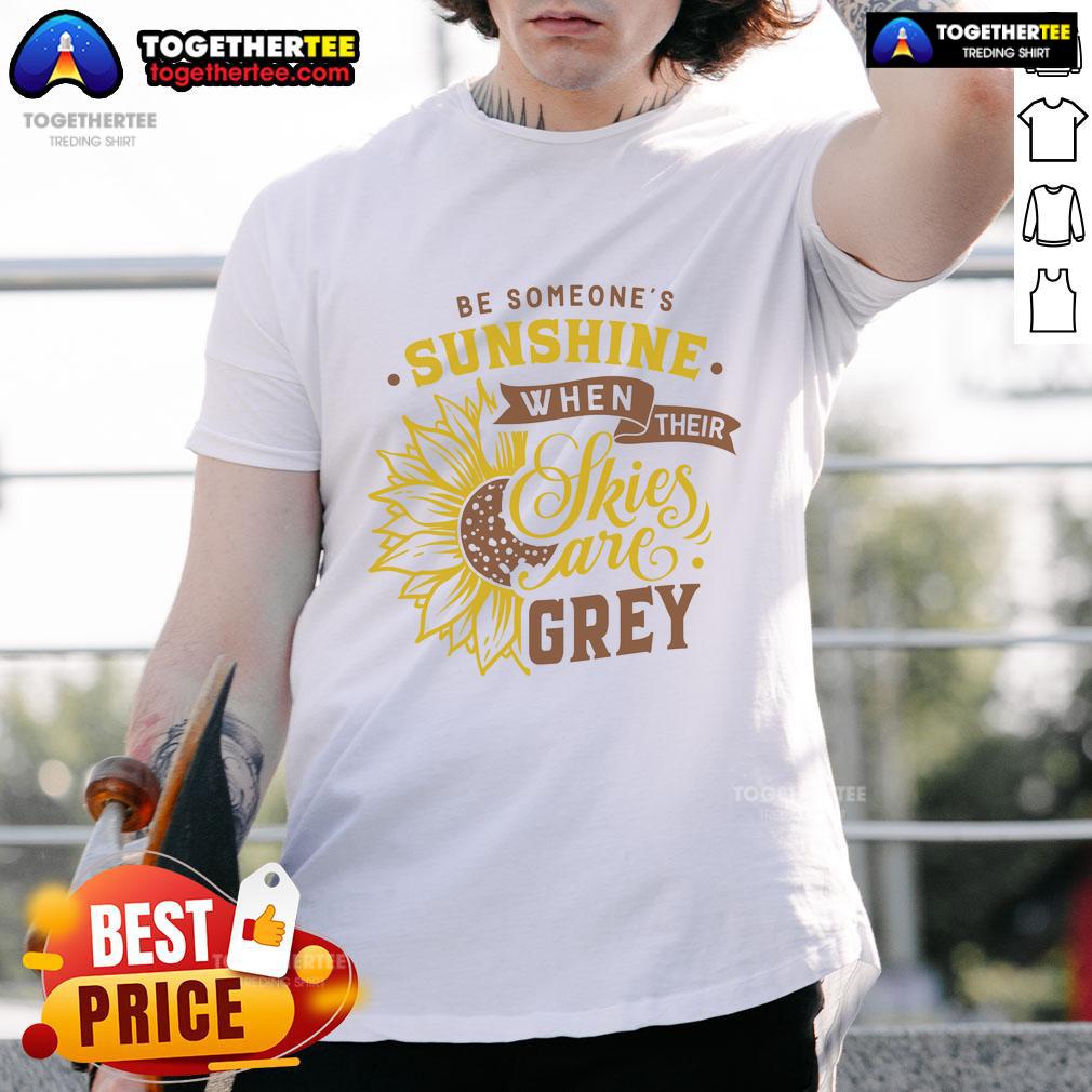 Nice Be Someone's Sunshine When Their Skies Are Grey T-Shirt featuring a cheerful design in vibrant colors.