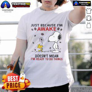 Nice Snoopy 'Just Because I'm Awake Doesn't Mean I'm Ready to Do Things' T-Shirt featuring a fun graphic design.