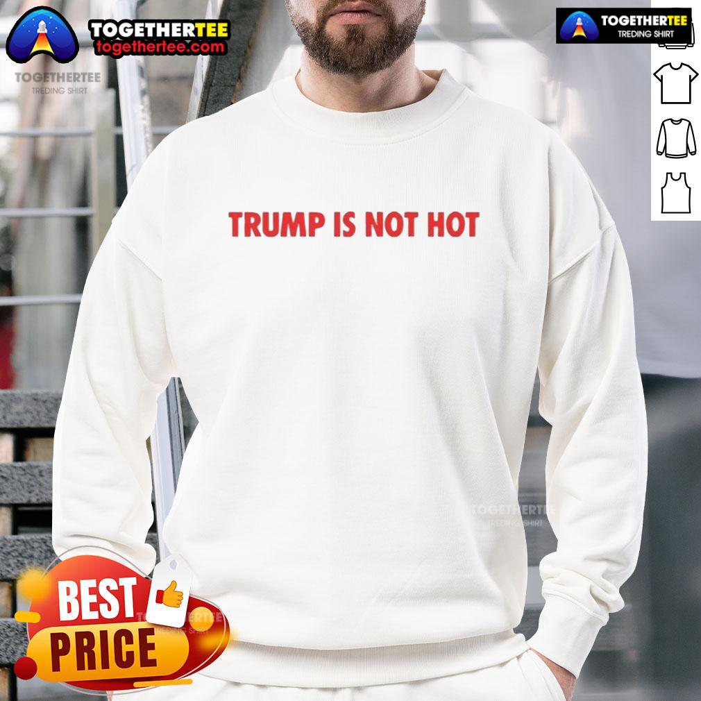 Official Trump Is Not Hot sweatshirt featuring bold text design, perfect for political humor and casual wear.