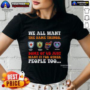 Alt Text: Ladies tee featuring the quote 'We All Want The Same Things, Some Of Us Just Want It For Other People Too'