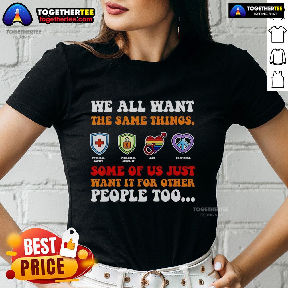 Alt Text: Ladies tee featuring the quote 'We All Want The Same Things, Some Of Us Just Want It For Other People Too'