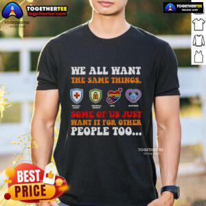 Official We All Want The Same Things T-Shirt featuring a bold design, promoting kindness and empathy for others.