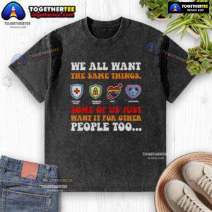 Official We All Want The Same Things T-Shirt in washed style, promoting inclusivity and empathy for others.