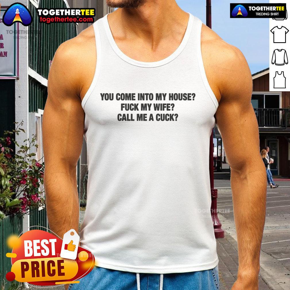 Man wearing 'You Come Into My House, Fk My Wife, Call Me A Cuck' tank top, showcasing edgy humor and bold style.