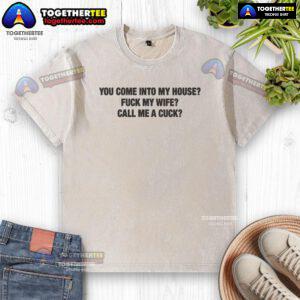 Official 'You Come Into My House, F* My Wife, Call Me A Cuck' washed t-shirt showcasing bold graphic design for humor.