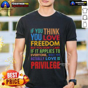 Premium t-shirt featuring the quote 'If You Think You Love Freedom But You Don't Care If It Applies To Everyone' design.