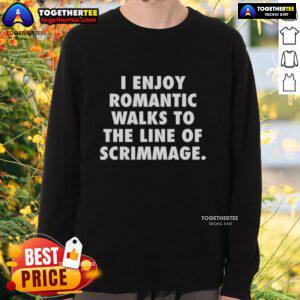 Alt Text: Cozy 'I Enjoy Romantic Walks To The Line Of Scrimmage' sweatshirt perfect for football fans and casual outings.