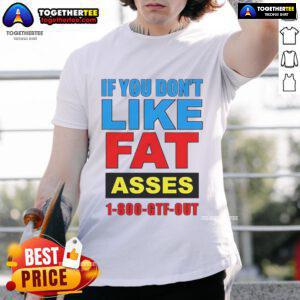 Top If You Dont Like Fat Asses 1-800-Gtf-Out T-Shirt design featuring bold text on a casual tee.