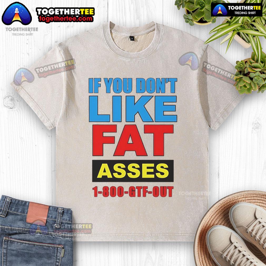 Top If You Don't Like Fat Asses 1-800-GTF-Out washed t-shirt featuring bold graphic design on a stylish casual tee.