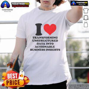 Top I Love Transforming Unstructured Data Into Actionable Business Insights T-Shirt