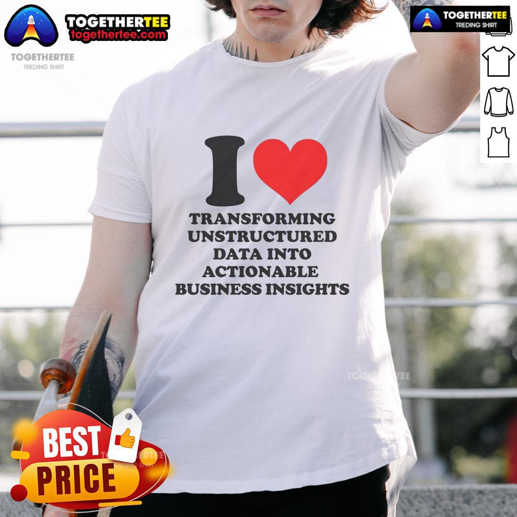 Top I Love Transforming Unstructured Data Into Actionable Business Insights T-Shirt