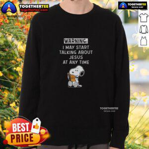 Awesome Snoopy May Start Talking About Jesus At Any Time Sweatshirt featuring Snoopy graphic and inspirational text.