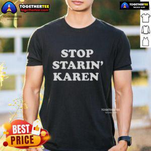 Awesome Stop Starin' Karen T-Shirt featuring a humorous design perfect for casual wear and fans of meme culture.
