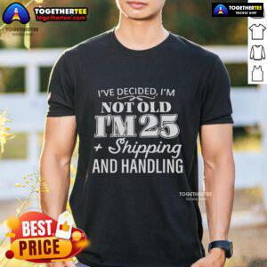 Alt Text: Funny 'Ive Decided Im Not Old Im 25 Plus Shipping Handling' T-Shirt design for humorous birthday gifts.
