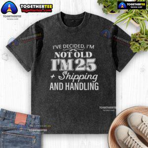 Funny 'Ive Decided Im Not Old I'm 25 Plus Shipping & Handling' washed t-shirt, perfect for humorous gift ideas.