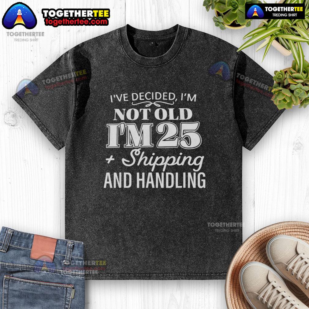 Funny 'Ive Decided Im Not Old I'm 25 Plus Shipping & Handling' washed t-shirt, perfect for humorous gift ideas.