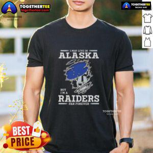 Good I May Live In Alaska But IM A Raiders Fan Forever T-Shirt showcasing team pride and Alaskan flair.