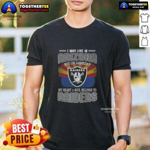Good I May Live In Arizona But On Gameday My Heart And Soul Belongs To Raiders T-Shirt in black with bold graphics.