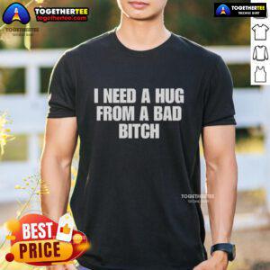 Good I Need A Hug From A Bad Bitch T-Shirt featuring bold, stylish text on a comfortable tee for confident fashion lovers.