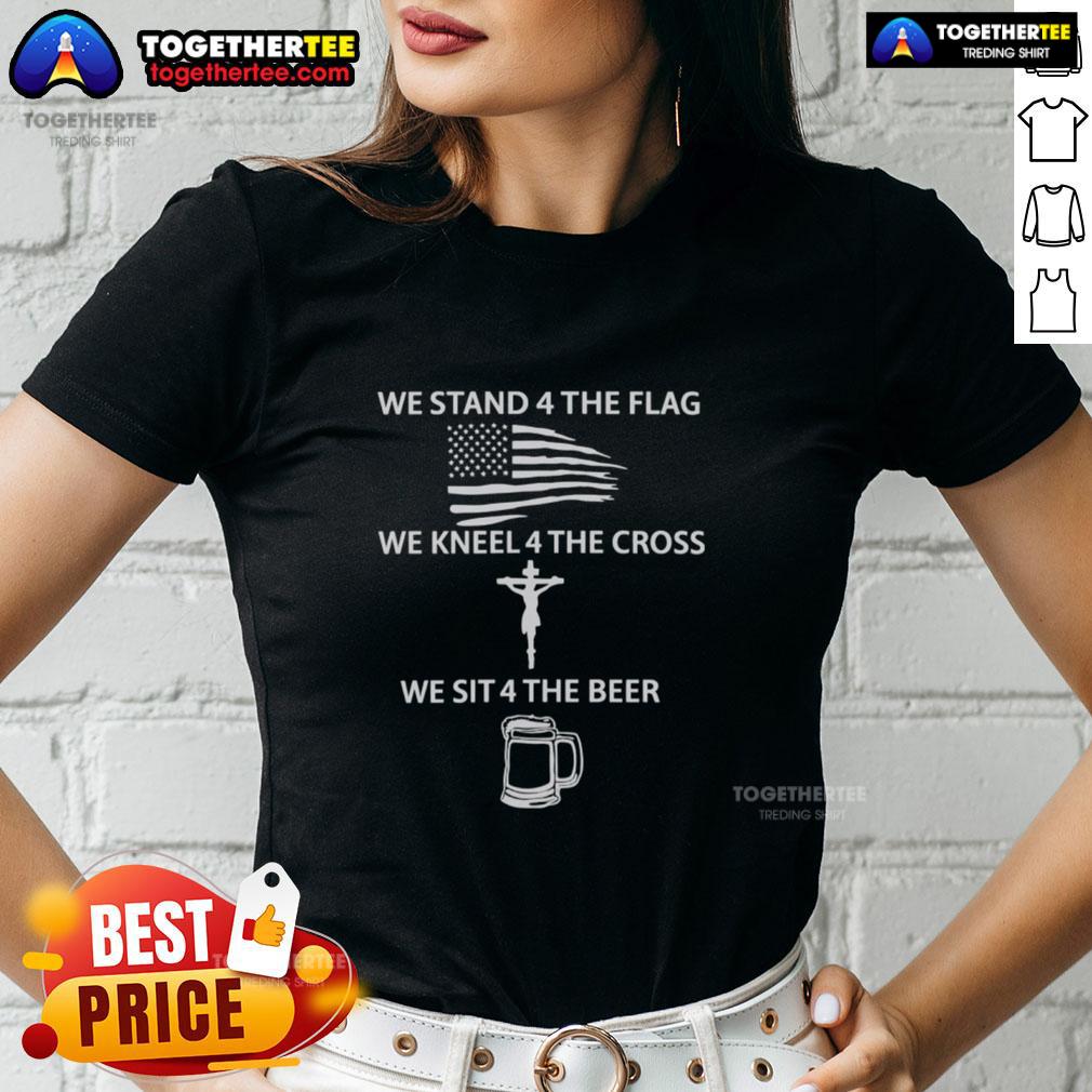 Womens tee with 'We Stand for the Flag, We Kneel for the Cross, We Sit for the Beer' slogan, perfect for patriotic occasions.