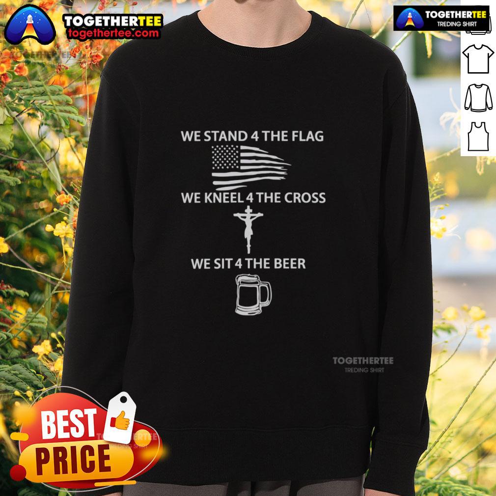 Nice We Stand 4 The Flag We Kneel 4 The Cross We Sit 4 The Beer Sweatshirt design featuring patriotic and faith elements.