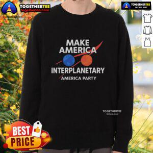 Official Make America Interplanetary Elon Musk America Party Sweatshirt featuring a bold design and vibrant colors.