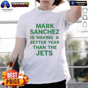 Original Mark Sanchez Is Having A Better Year Than The Jets T-Shirt featuring a bold graphic design and vibrant colors.