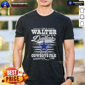 Alt Text: Top I Am A Walter I May Not Be In Dallas But I'M A Cowboys Fan T-Shirt design featuring bold text and team colors.