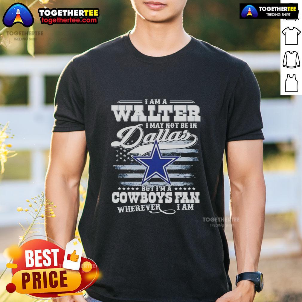 Alt Text: Top I Am A Walter I May Not Be In Dallas But I'M A Cowboys Fan T-Shirt design featuring bold text and team colors.