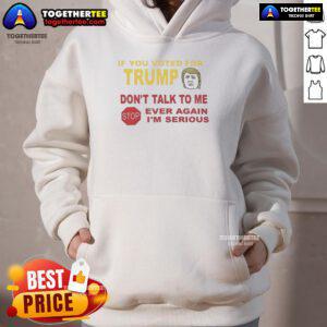 Alt Text: Top If You Voted For Trump Don't Talk To Me Ever Again I'm Serious Hoodie in black with bold white text design.