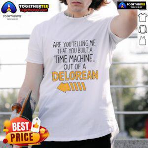 Good Are You Telling Me You Built A Time Machine Out Of A DeLorean Arrow T-Shirt featuring a classic car design.