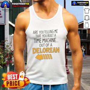 Delorean-themed tank top featuring the quote 'Good, Are You Telling Me You Built A Time Machine Out Of A Delorean?'