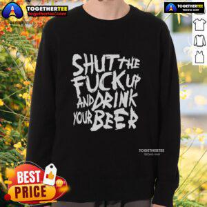 Awesome Shut The F*ck Up And Drink Your Beer Sweatshirt in bold typography, perfect for beer lovers and casual wear.