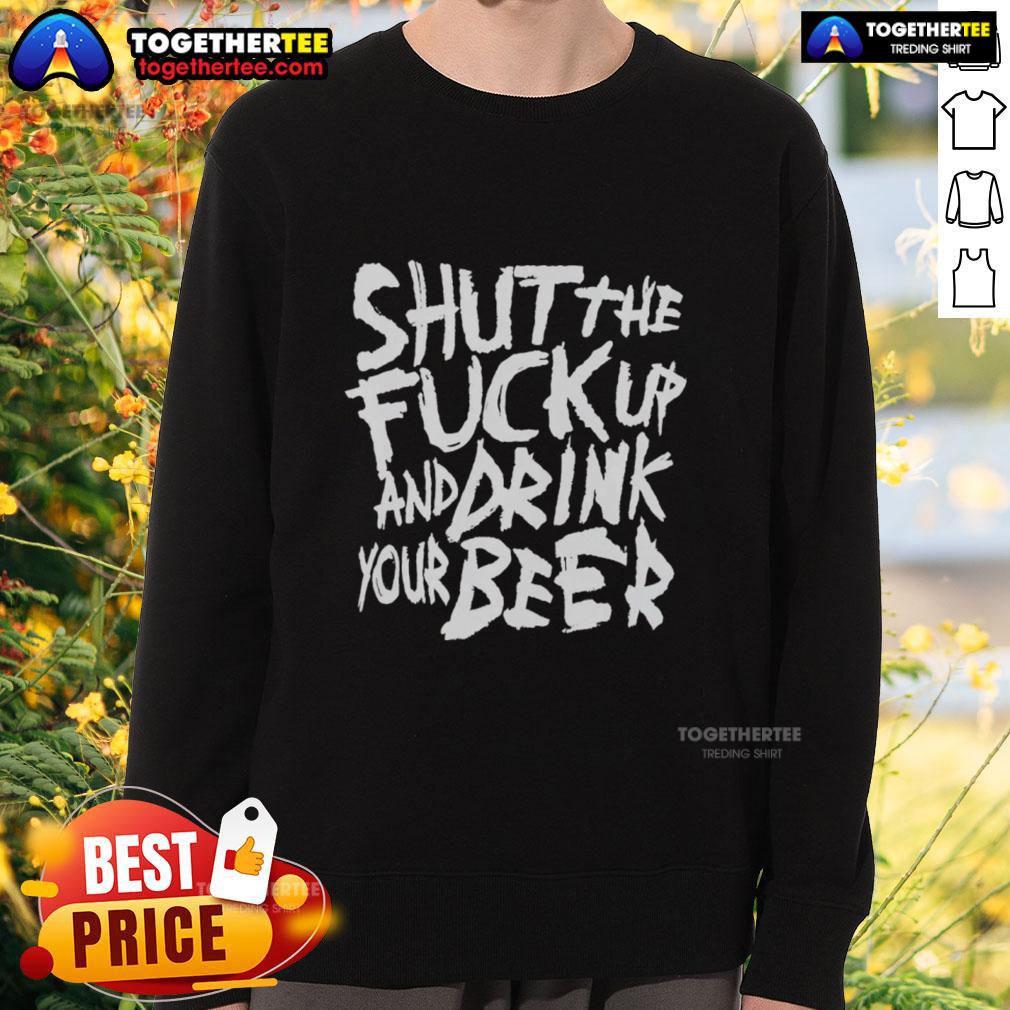 Awesome Shut The F*ck Up And Drink Your Beer Sweatshirt in bold typography, perfect for beer lovers and casual wear.
