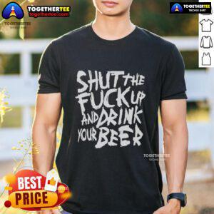 Awesome Shut The Fck Up And Drink Your Beer T-Shirt featuring bold text design on a casual black tee.