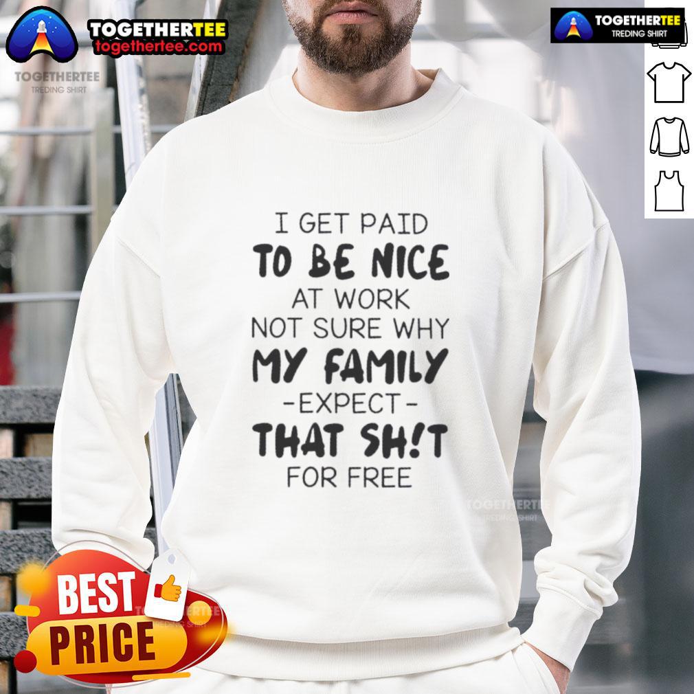 Funny quote sweatshirt: 'I get paid to be good at work, not sure why my family expects that shit for free.'