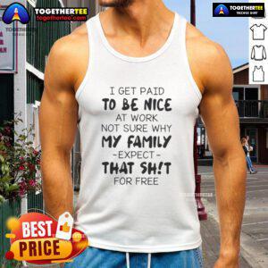 Funny tank top featuring the quote I get paid to be good at work, not sure why my family expects that shit for free.