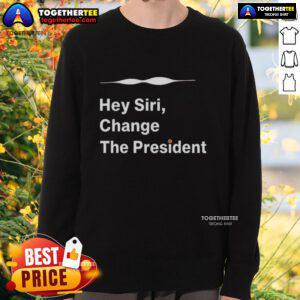 Good Hey Siri Change The President Sweatshirt featuring a humorous design perfect for casual wear and political satire.