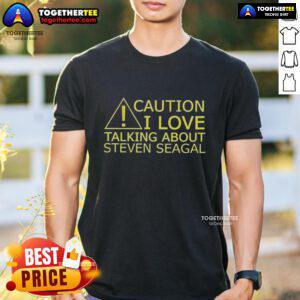 Nice Caution I Love Talking About Steven Seagal T-Shirt featuring bold text and a stylish design for fans of the actor.