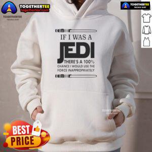 Funny hoodie featuring 'Nice If I Was A Jedi, There's A 100% Chance I Would Use The Force Inappropriately' design.