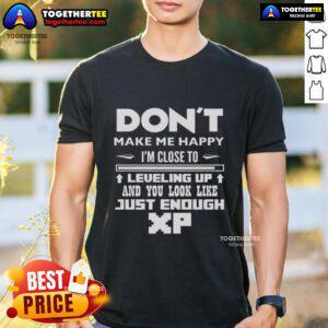 Official Don't Make Me Happy I'm Close To Leveling Up And You Look Like Just Enough XP T-Shirt for gamers.