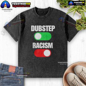 Official Dubstep On Racism Off Washed T-Shirt featuring bold graphics promoting equality and anti-racism messaging.