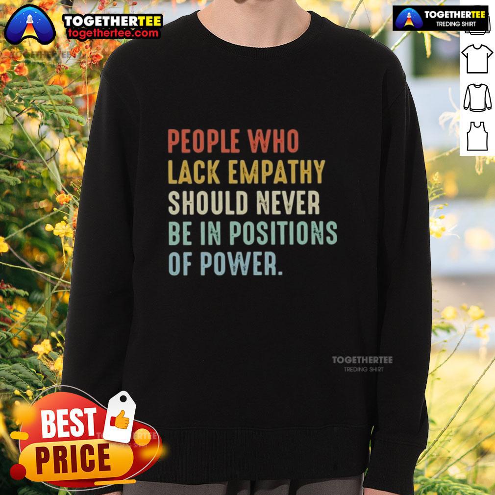 Cozy sweatshirt featuring the phrase 'People Who Lack Empathy Should Never Be In Positions Of Power' in bold lettering.