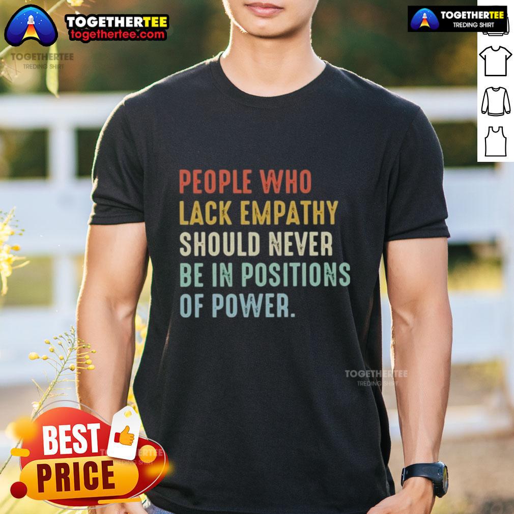 Original People Who Lack Empathy Should Never Be In Positions Of Power T-Shirt design featuring bold text and graphic elements.