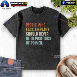 Original People Who Lack Empathy Should Never Be In Positions Of Power T-Shirt design with bold text on a casual tee.