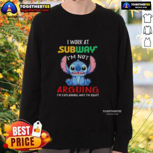 Original Stitch I Work At Subway sweatshirt with text 'I'm Not Arguing, I'm Explaining Why I'm Right' displayed prominently.